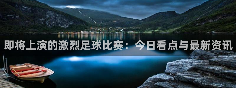 即将上演的激烈足球比赛：今日看点与最新资讯