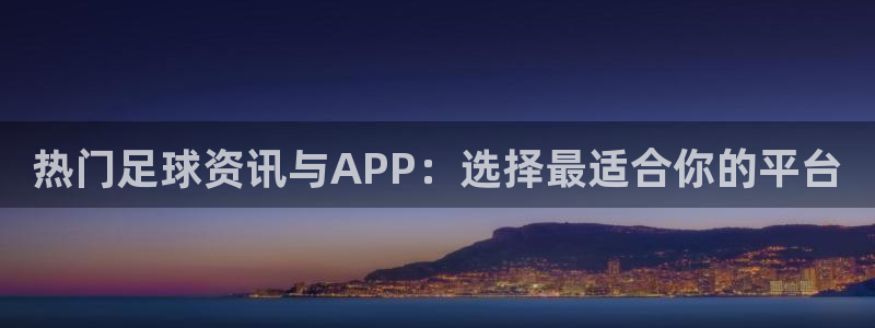 热门足球资讯与APP：选择最适合你的平台