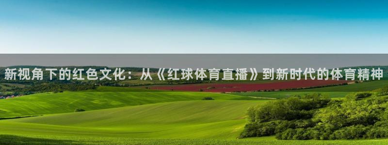 新视角下的红色文化：从《红球体育直播》到新时代的体育精神