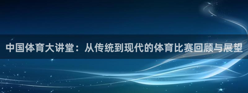 中国体育大讲堂：从传统到现代的体育比赛回顾与展望