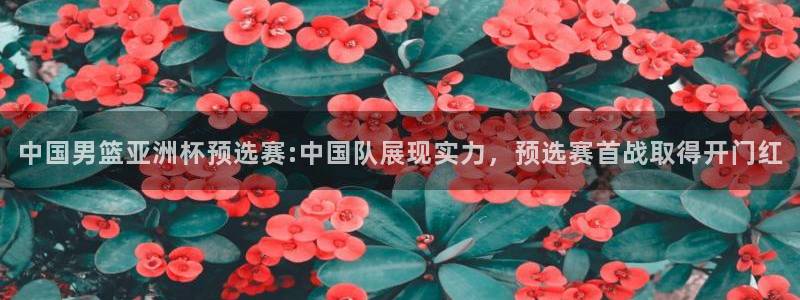 中国男篮亚洲杯预选赛:中国队展现实力，预选赛首战取得开门红