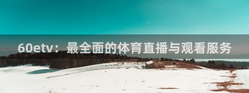 60etv：最全面的体育直播与观看服务