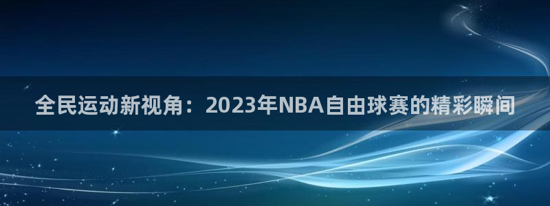 全民运动新视角：2023年NBA自由球赛的精彩瞬间
