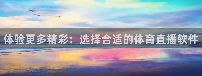 体验更多精彩：选择合适的体育直播软件