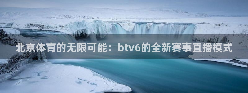 北京体育的无限可能：btv6的全新赛事直播模式